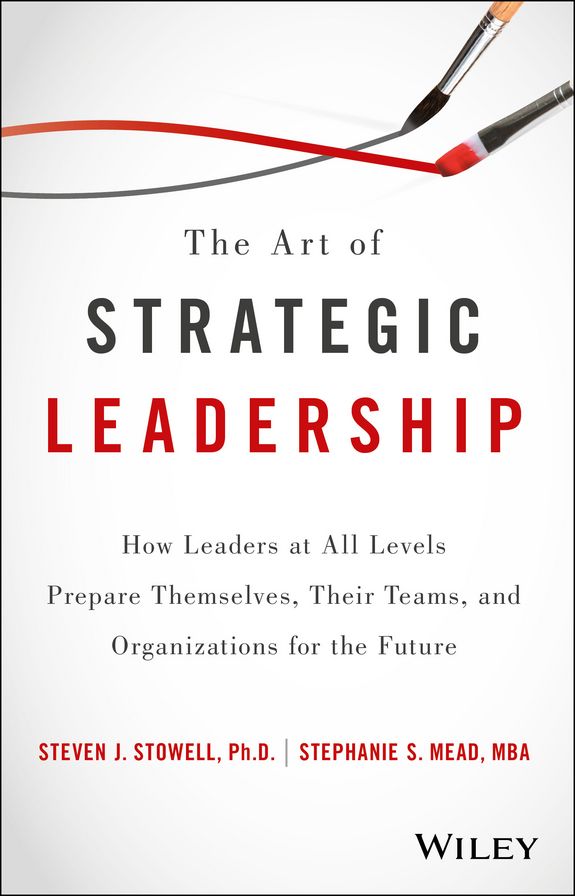 The Art of Strategic Leadership: How Leaders at All Levels Prepare Themselves, Their Teams, and Organizations for the Future