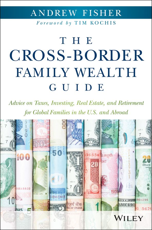 The Cross-Border Family Wealth Guide: Advice on Taxes, Investing, Real Estate, and Retirement for Global Families in the U.S. and Abroad