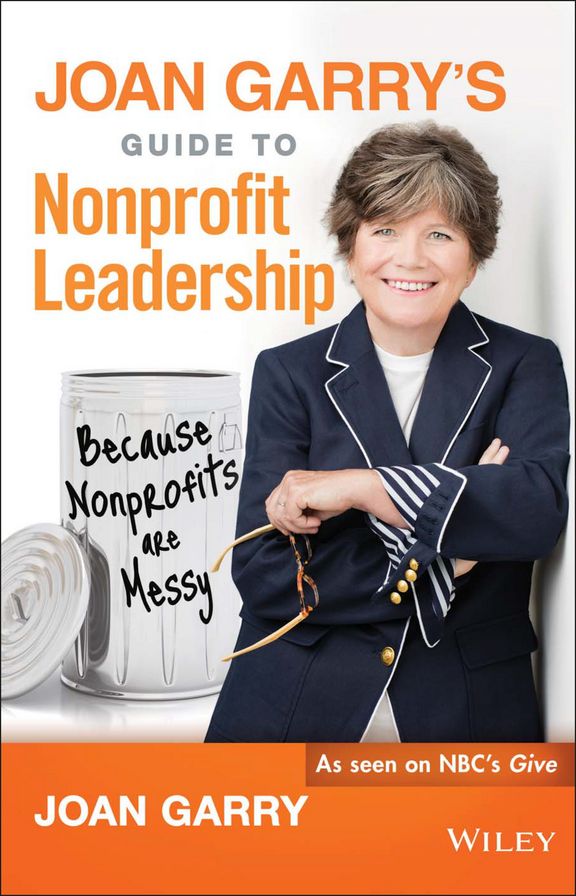 Joan Garry's Guide to Nonprofit Leadership: Because Nonprofits Are Messy