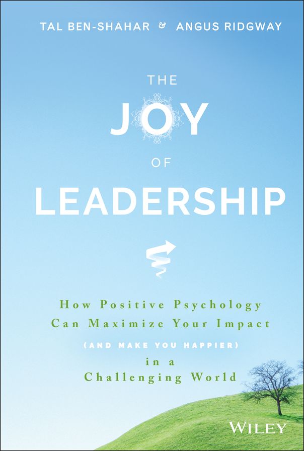 The Joy of Leadership: How Positive Psychology Can Maximize Your Impact (and Make You Happier) in a Challenging World