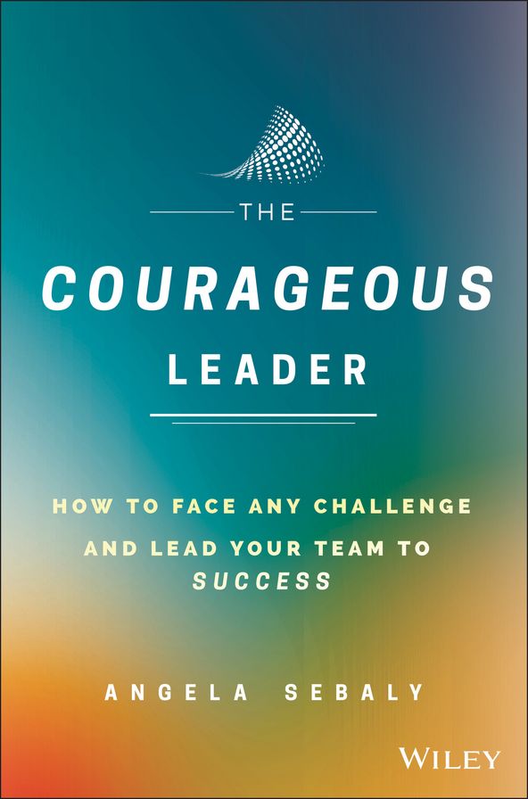 The Courageous Leader: How to Face Any Challenge and Lead Your Team to Success