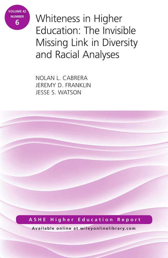 Whiteness in Higher Education: The Invisible Missing Link in Diversity and Racial Analyses: ASHE Higher Education Report, Volume 42, Number 6