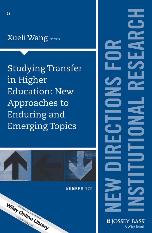 Studying Transfer in Higher Education: New Approaches to Enduring and Emerging Topics: New Directions for Institutional Research, Number 170