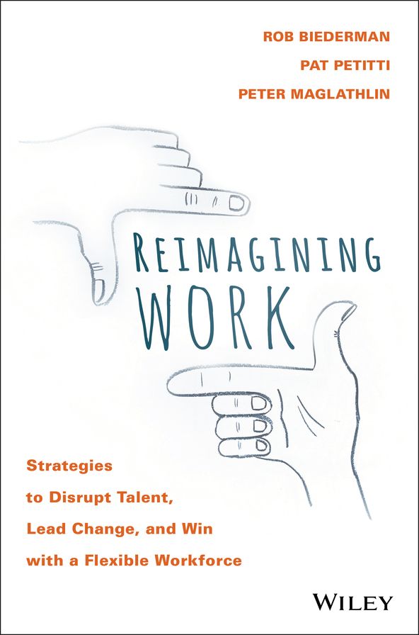 Reimagining Work: Strategies to Disrupt Talent, Lead Change, and Win with a Flexible Workforce