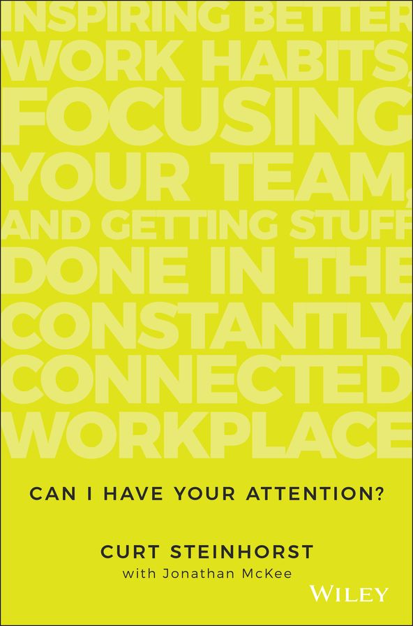 Can I Have Your Attention?: Inspiring Better Work Habits, Focusing Your Team, and Getting Stuff Done in the Constantly Connected Workplace