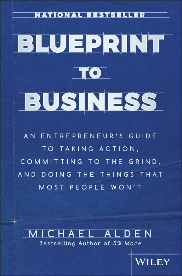 Blueprint to Business: An Entrepreneur's Guide to Taking Action, Committing to the Grind, And Doing the Things That Most People Won't