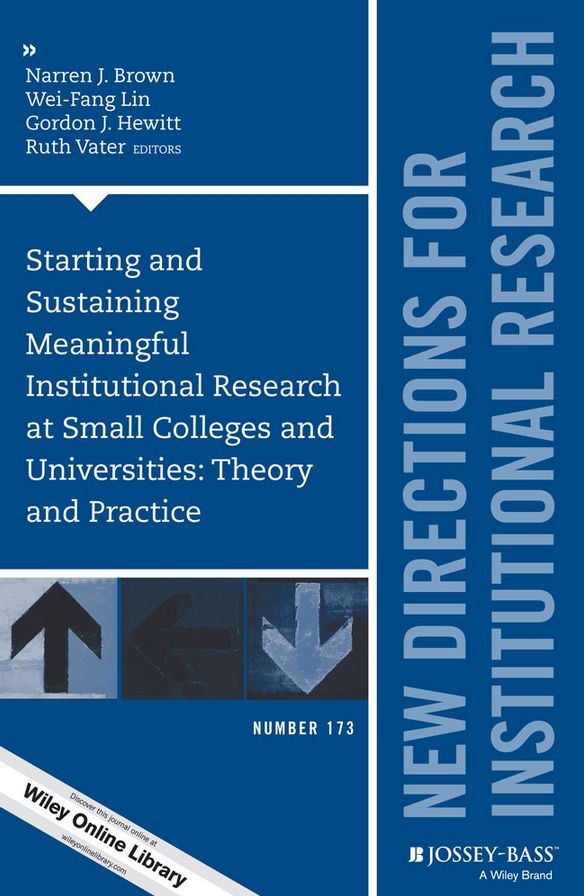 Starting and Sustaining Meaningful Institutional Research at Small Colleges and Universities: Theory and Practice: New Directions for Institutional Research, Number 173