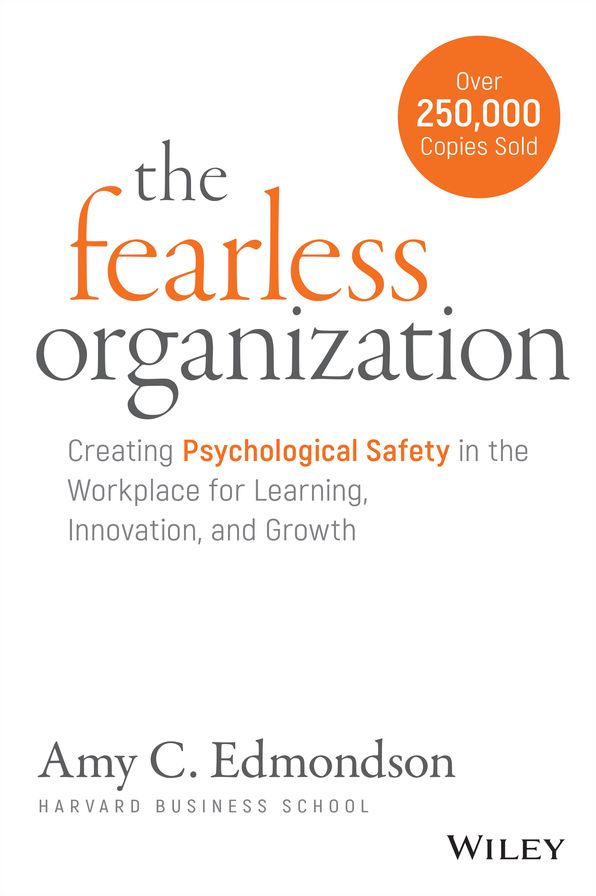 The Fearless Organization: Creating Psychological Safety in the Workplace for Learning, Innovation, and Growth