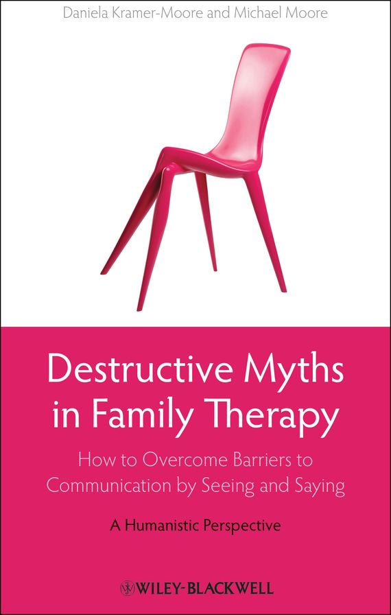 Destructive Myths in Family Therapy: How to Overcome Barriers to Communication by Seeing and Saying -- A Humanistic Perspective