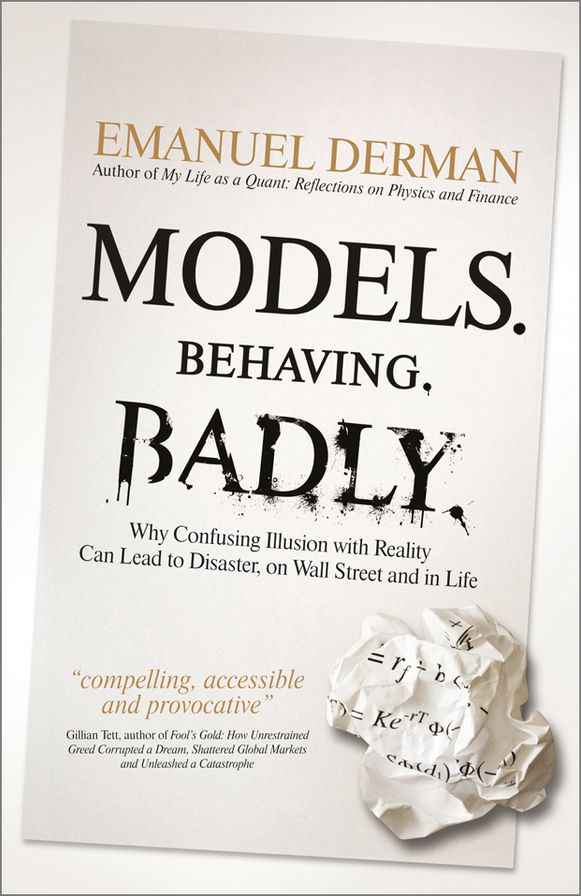 Models. Behaving. Badly.: Why Confusing Illusion with Reality Can Lead to Disaster, on Wall Street and in Life
