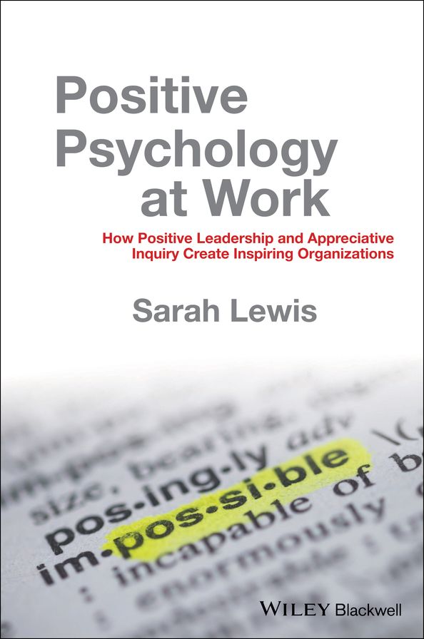 Positive Psychology at Work: How Positive Leadership and Appreciative Inquiry Create Inspiring Organizations