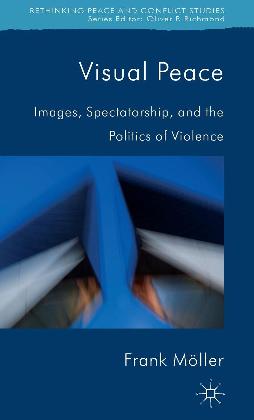 Visual Peace: Images, Spectatorship, and the Politics of Violence