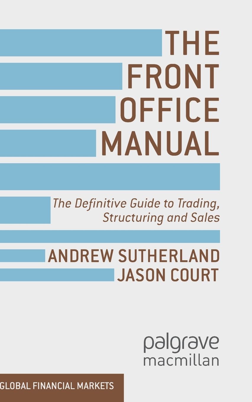 The Front Office Manual: The Definitive Guide to Trading, Structuring and Sales