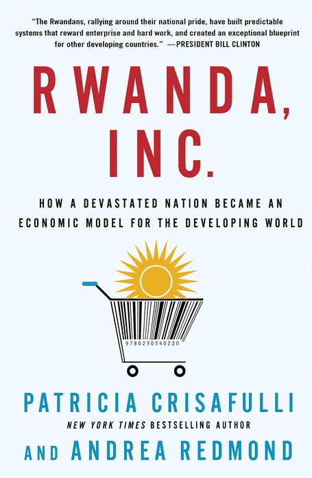 Rwanda, Inc.: How a Devastated Nation Became an Economic Model for the Developing World