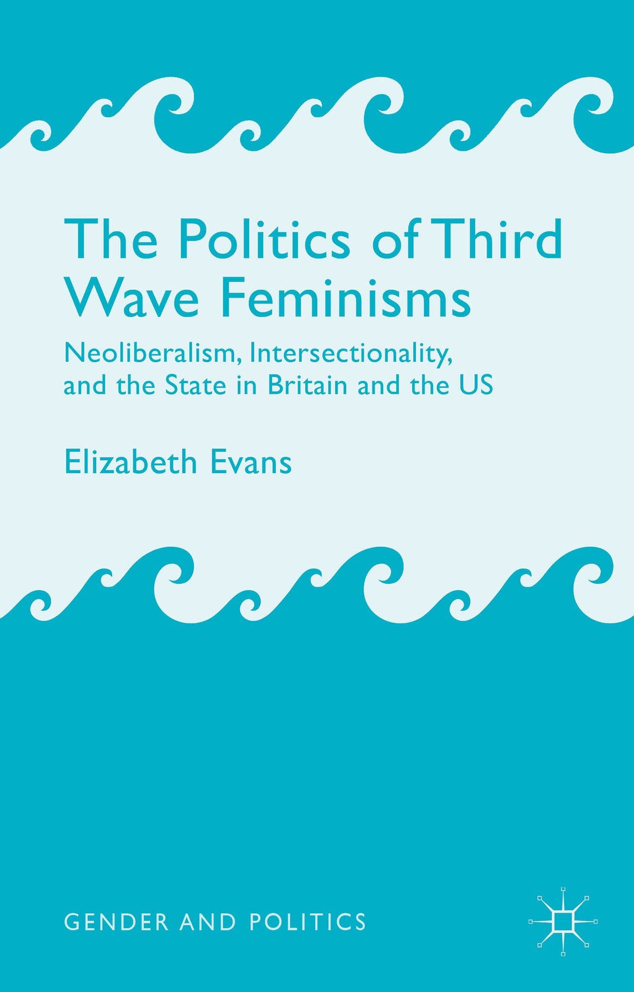 The Politics of Third Wave Feminisms: Neoliberalism, Intersectionality, and the State in Britain and the US