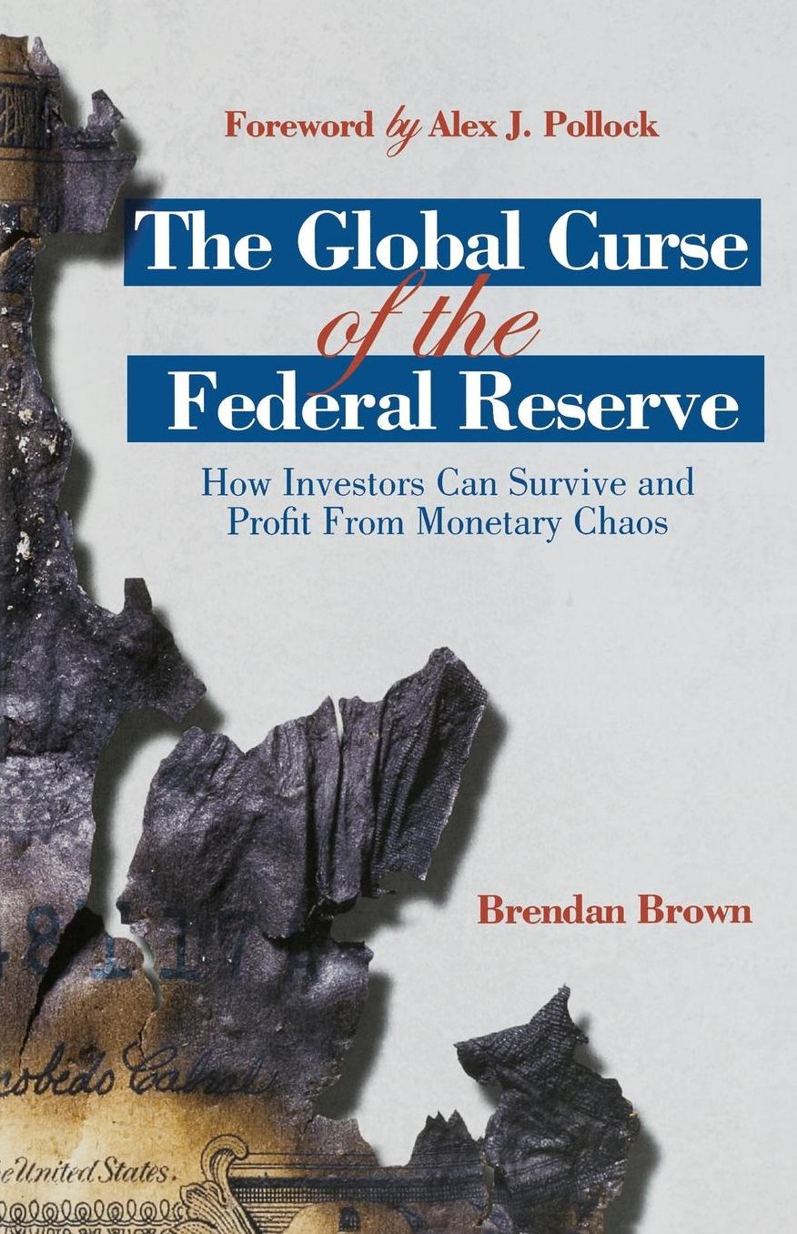The Global Curse of the Federal Reserve: How Investors Can Survive and Profit From Monetary Chaos