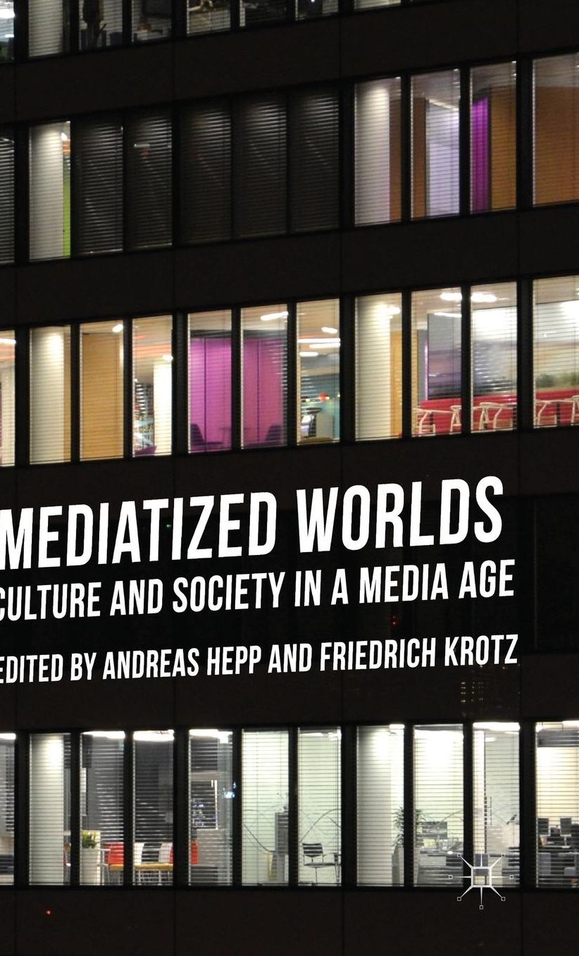 Mediatized Worlds: Culture and Society in a Media Age