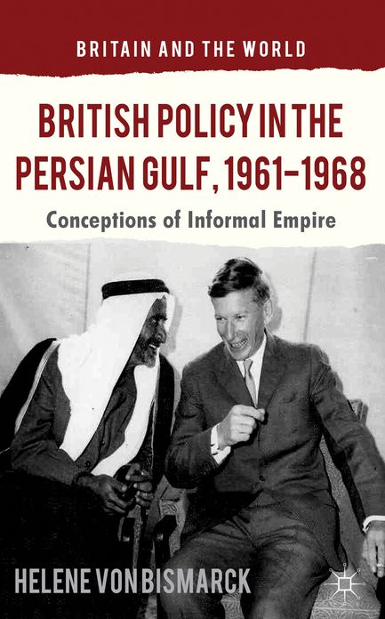 British Policy in the Persian Gulf, 1961-1968: Conceptions of Informal Empire
