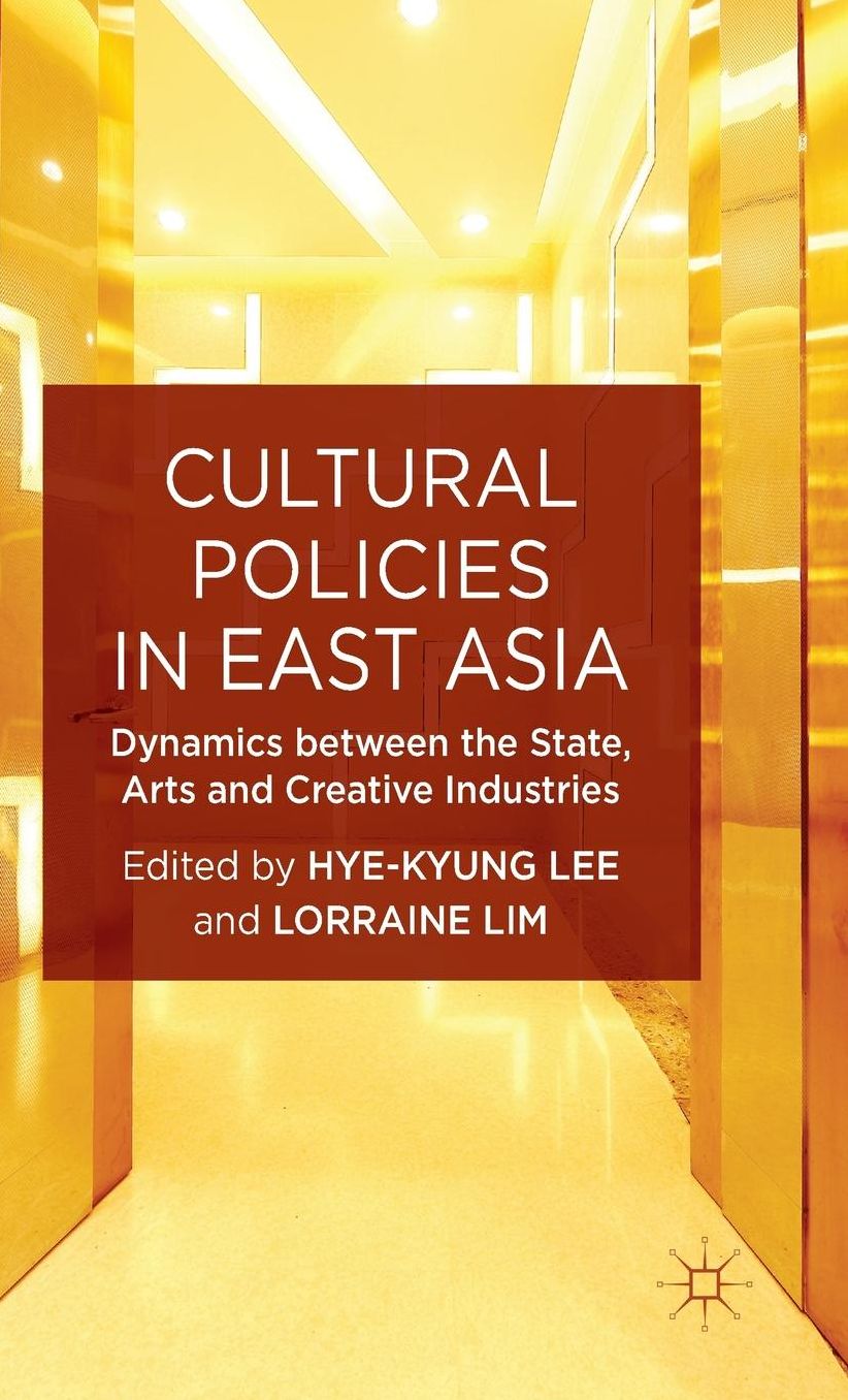 Cultural Policies in East Asia: Dynamics between the State, Arts and Creative Industries