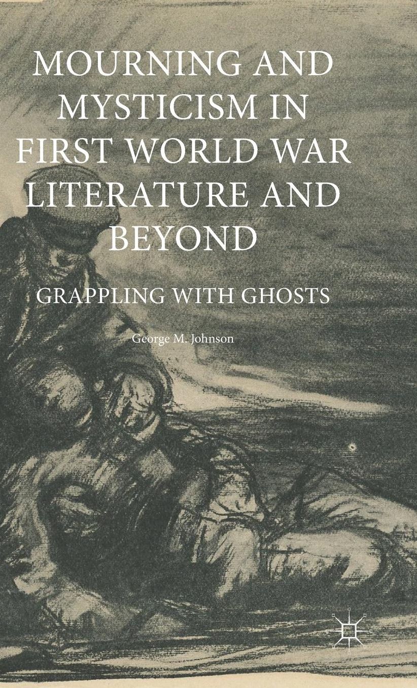 Mourning and Mysticism in First World War Literature and Beyond: Grappling with Ghosts