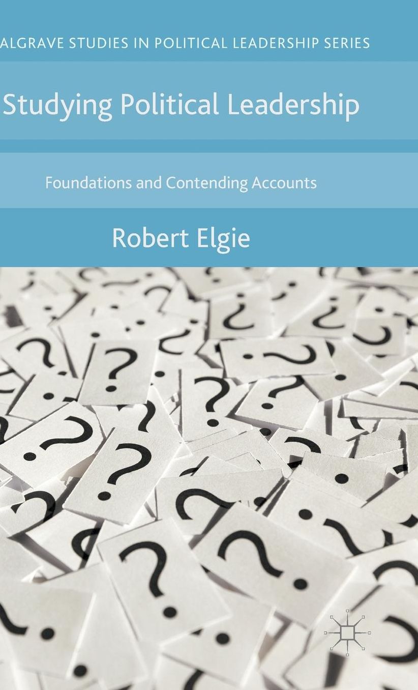 Studying Political Leadership: Foundations and Contending Accounts