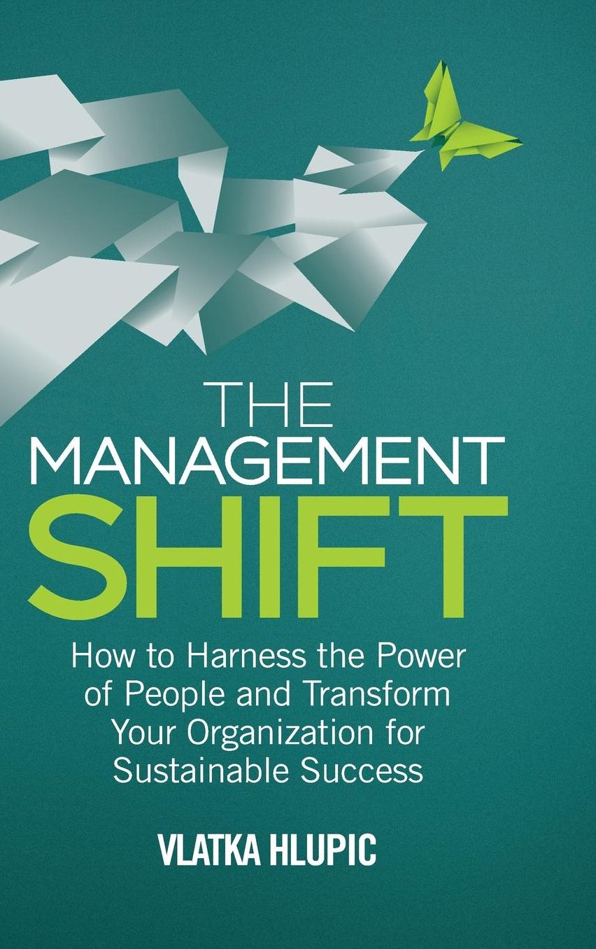 The Management Shift: How to Harness the Power of People and Transform Your Organization For Sustainable Success