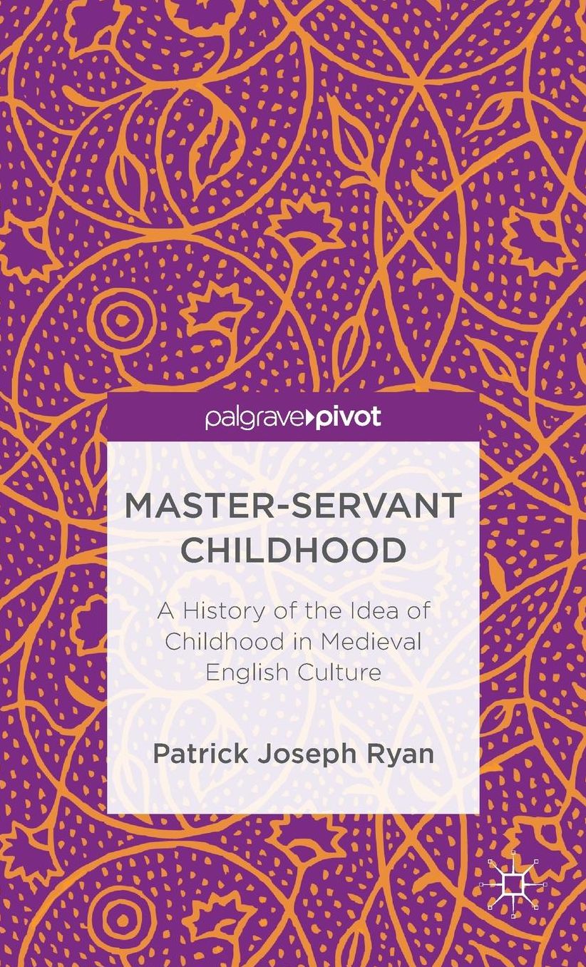 Master-Servant Childhood: A History of the Idea of Childhood in Medieval English Culture