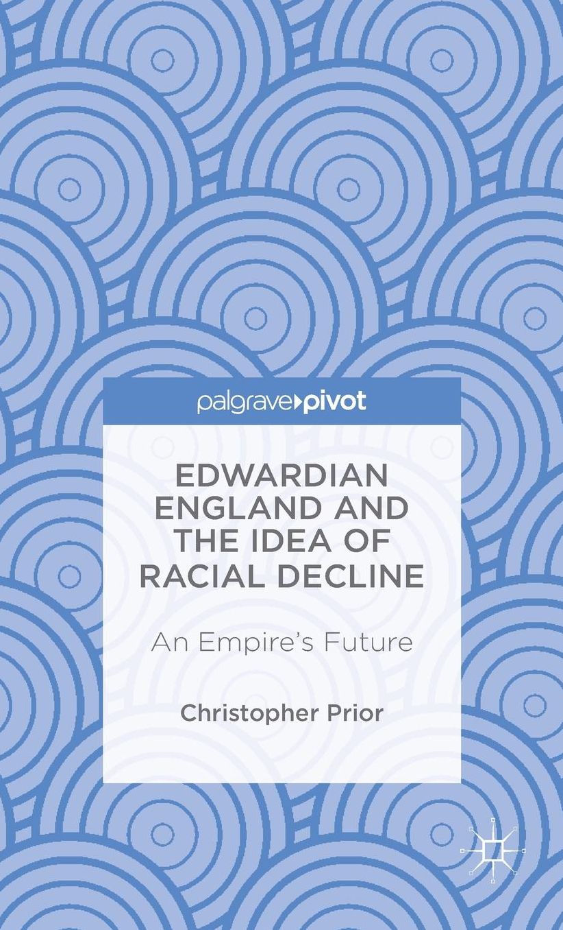 Edwardian England and the Idea of Racial Decline: An Empire's Future