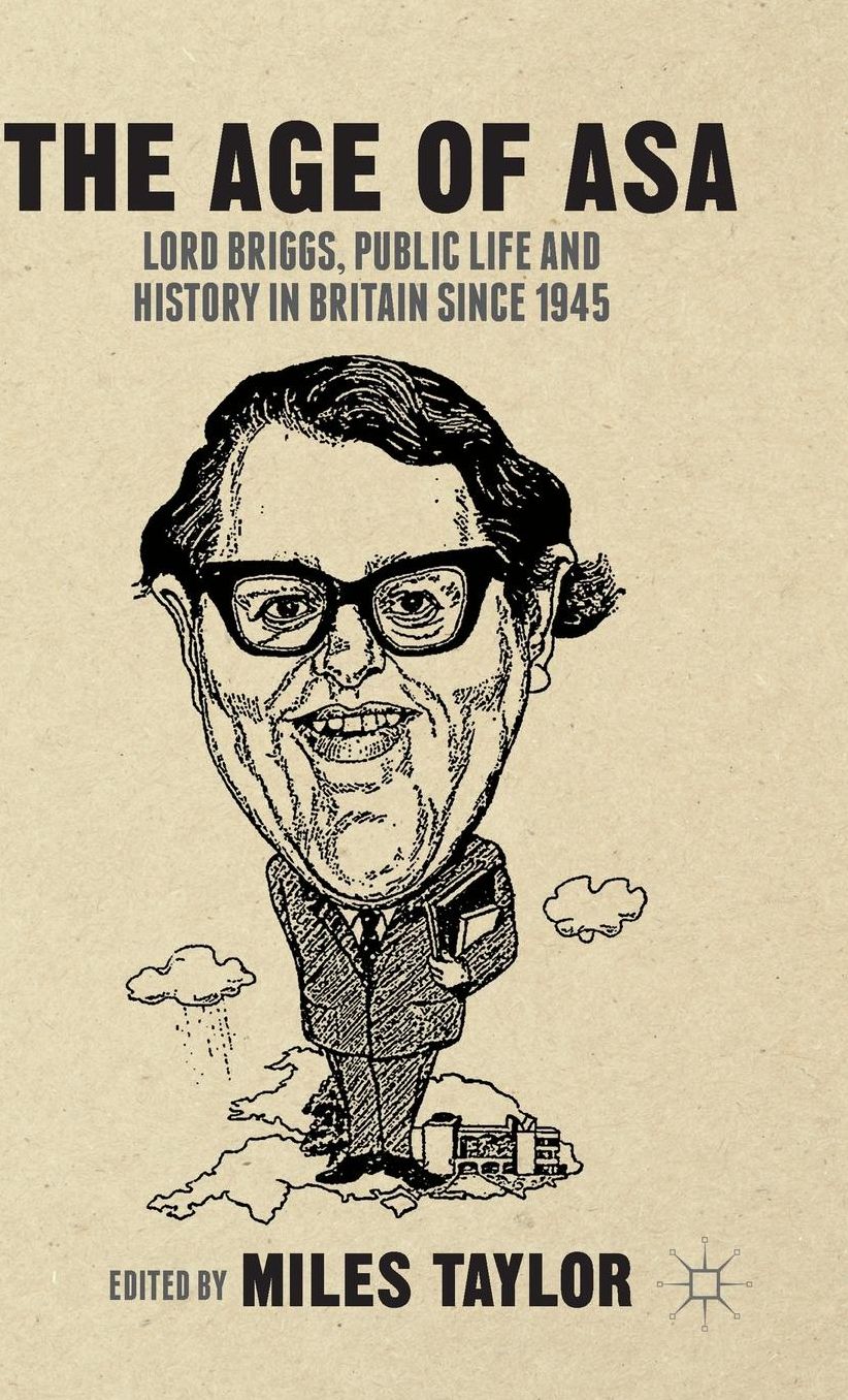 The Age of Asa: Lord Briggs, Public Life and History in Britain since 1945