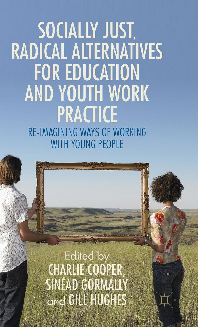 Socially-Just Radical Alternatives for Education and Youth Work Practice: Re-Imagining Ways of Working with Young People