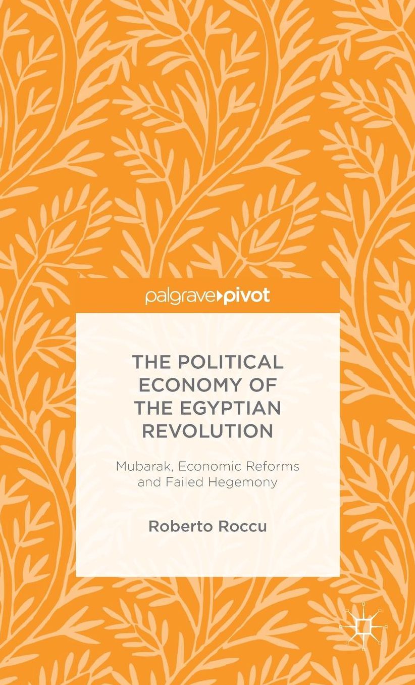 The Political Economy of the Egyptian Revolution: Mubarak, Economic Reforms and Failed Hegemony