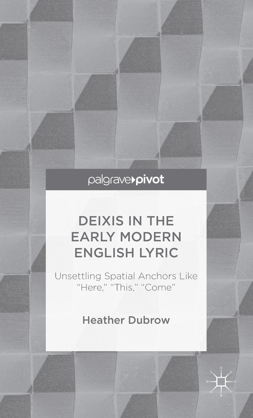 Deixis in the Early Modern English Lyric: Unsettling Spatial Anchors Like ''Here,'' ''This,'' ''Come''