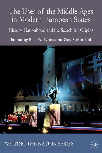 The Uses of the Middle Ages in Modern European States: History, Nationhood and the Search for Origins
