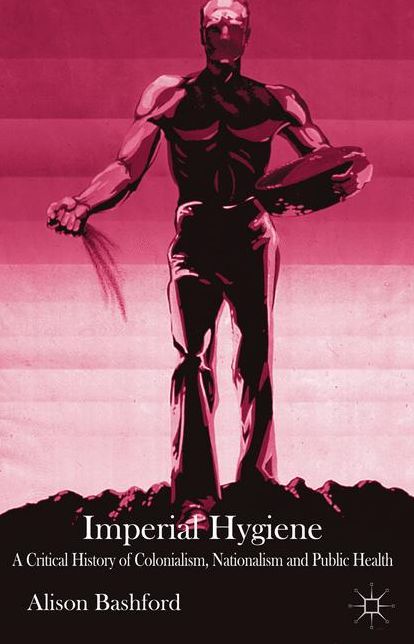 Imperial Hygiene: A Critical History of Colonialism, Nationalism and Public Health