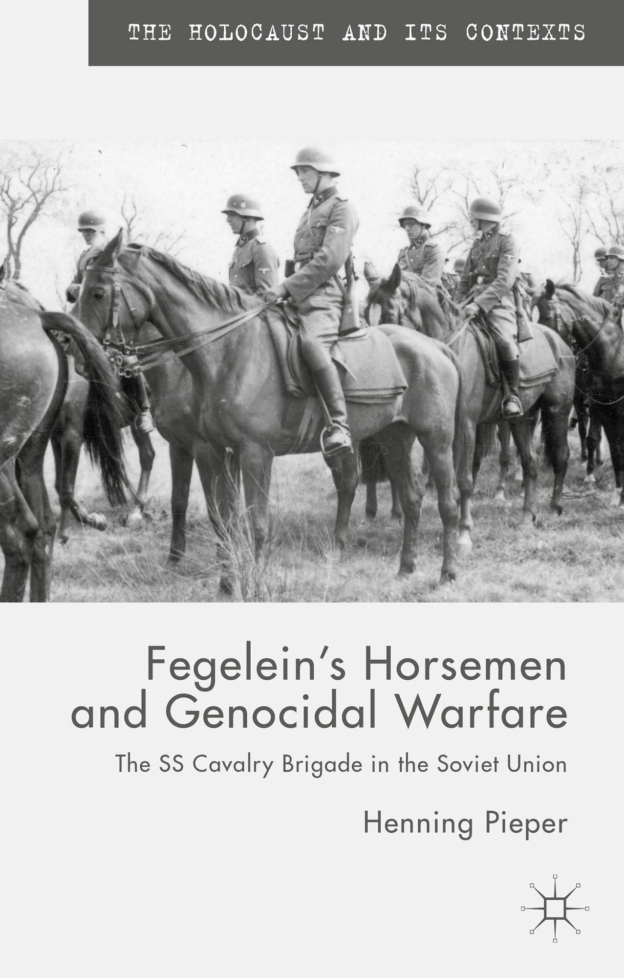 Fegelein's Horsemen and Genocidal Warfare: The SS Cavalry Brigade in the Soviet Union