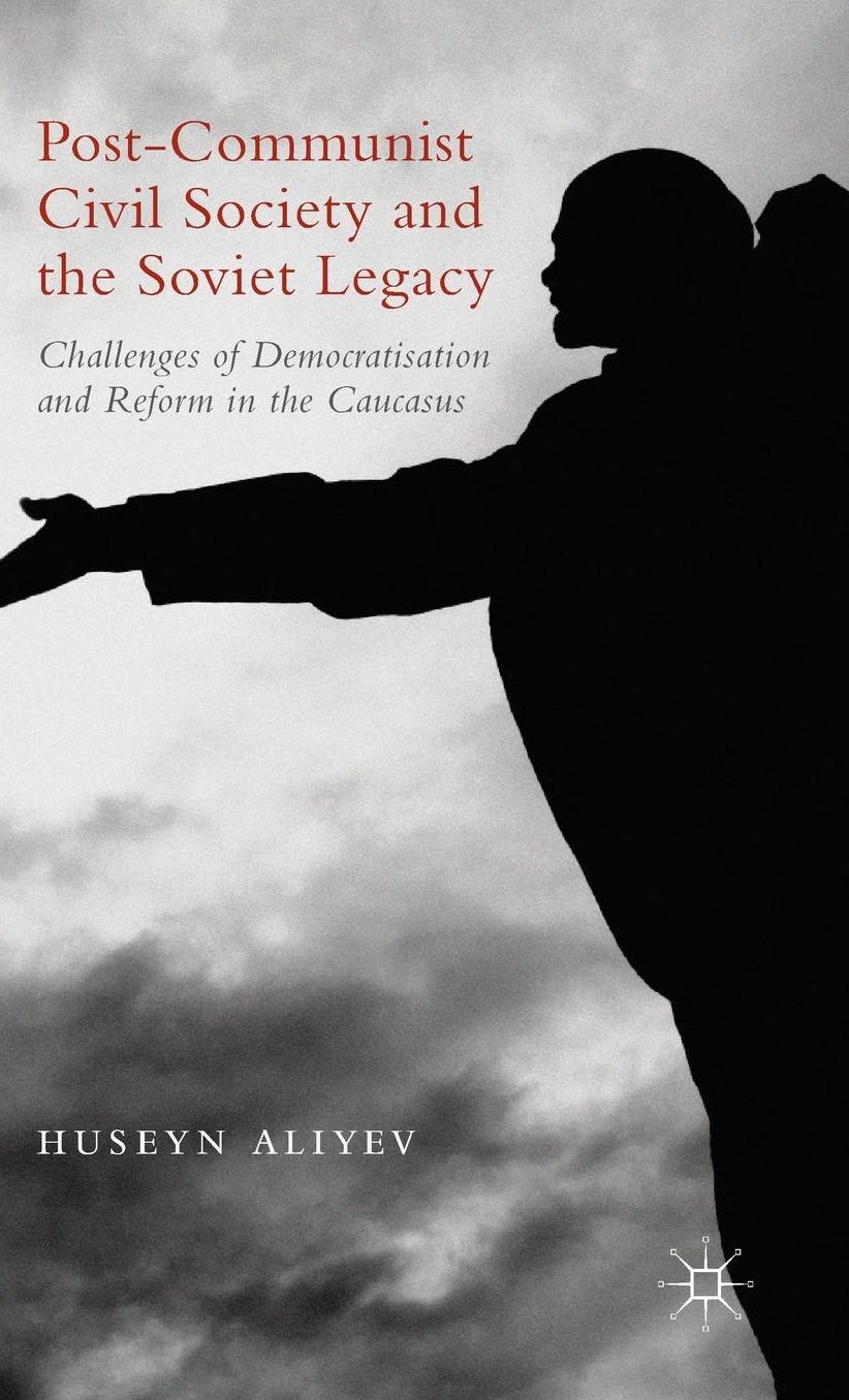 Post-Communist Civil Society and the Soviet Legacy: Challenges of Democratisation and Reform in the Caucasus