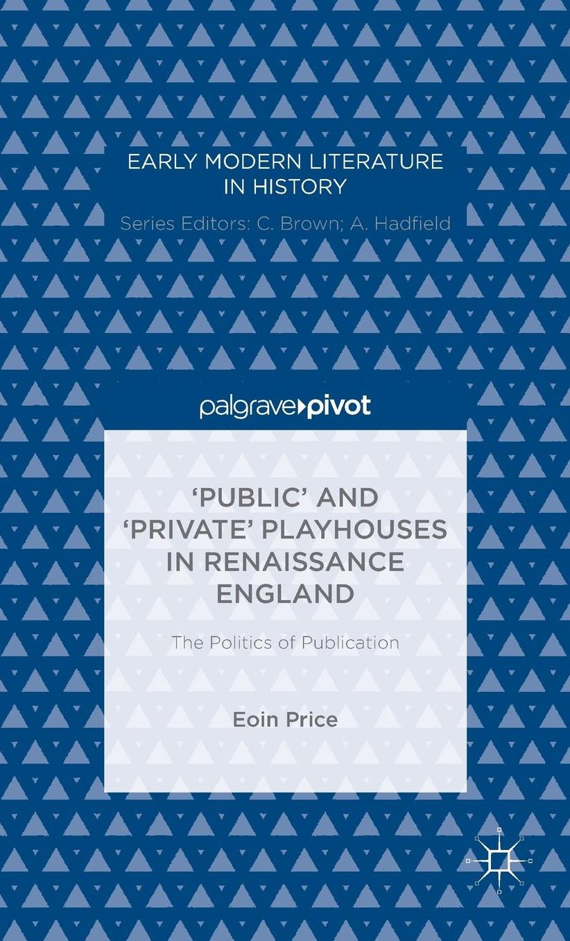 'Public' and 'Private' Playhouses in Renaissance England: The Politics of Publication