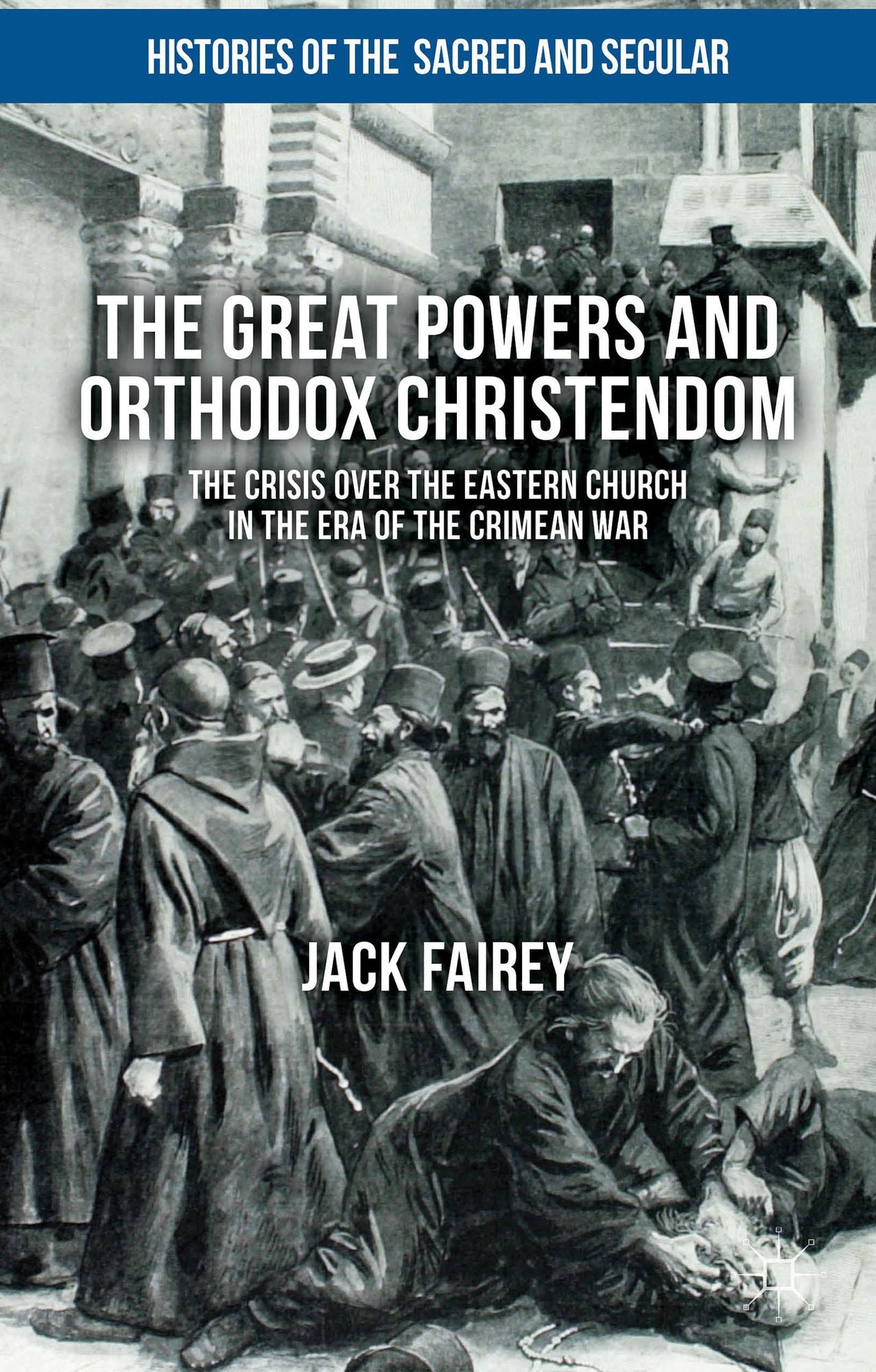 The Great Powers and Orthodox Christendom: The Crisis Over the Eastern Church in the Era of the Crimean War