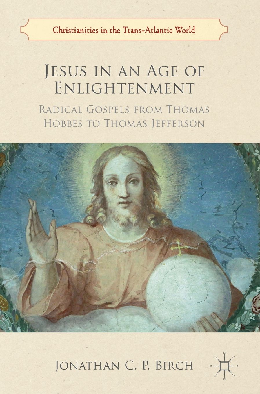 Jesus in an Age of Enlightenment: Radical Gospels from Thomas Hobbes to Thomas Jefferson