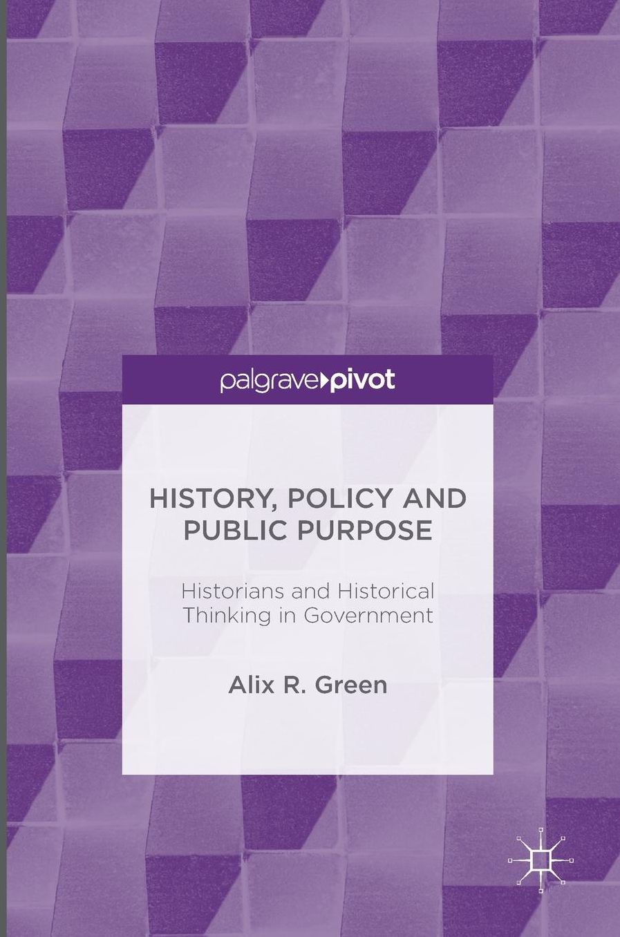 History, Policy and Public Purpose: Historians and Historical Thinking in Government