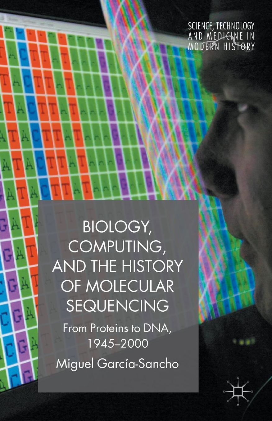 Biology, Computing, and the History of Molecular Sequencing: From Proteins to DNA, 1945-2000