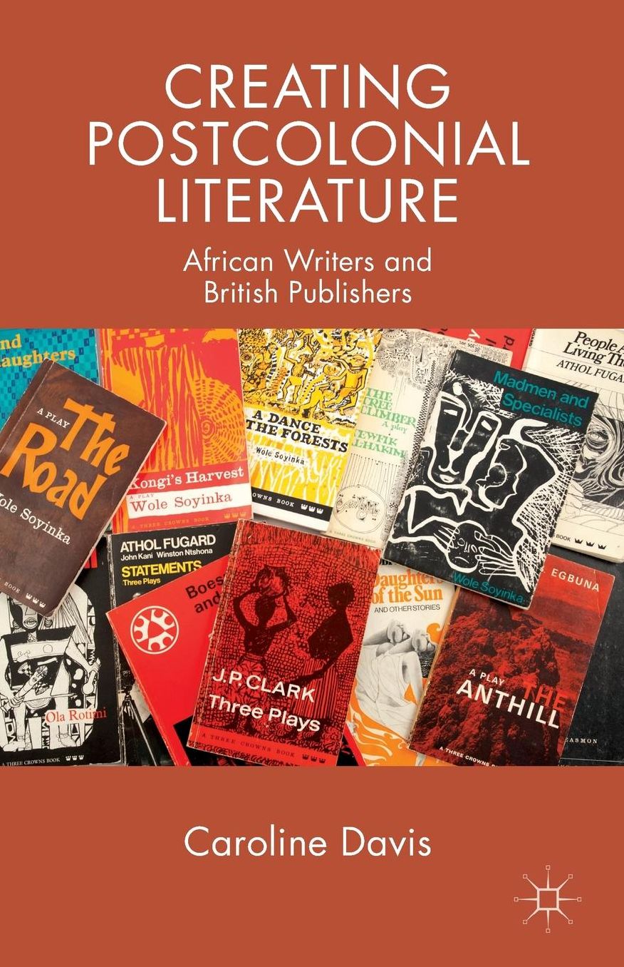 Creating Postcolonial Literature: African Writers and British Publishers