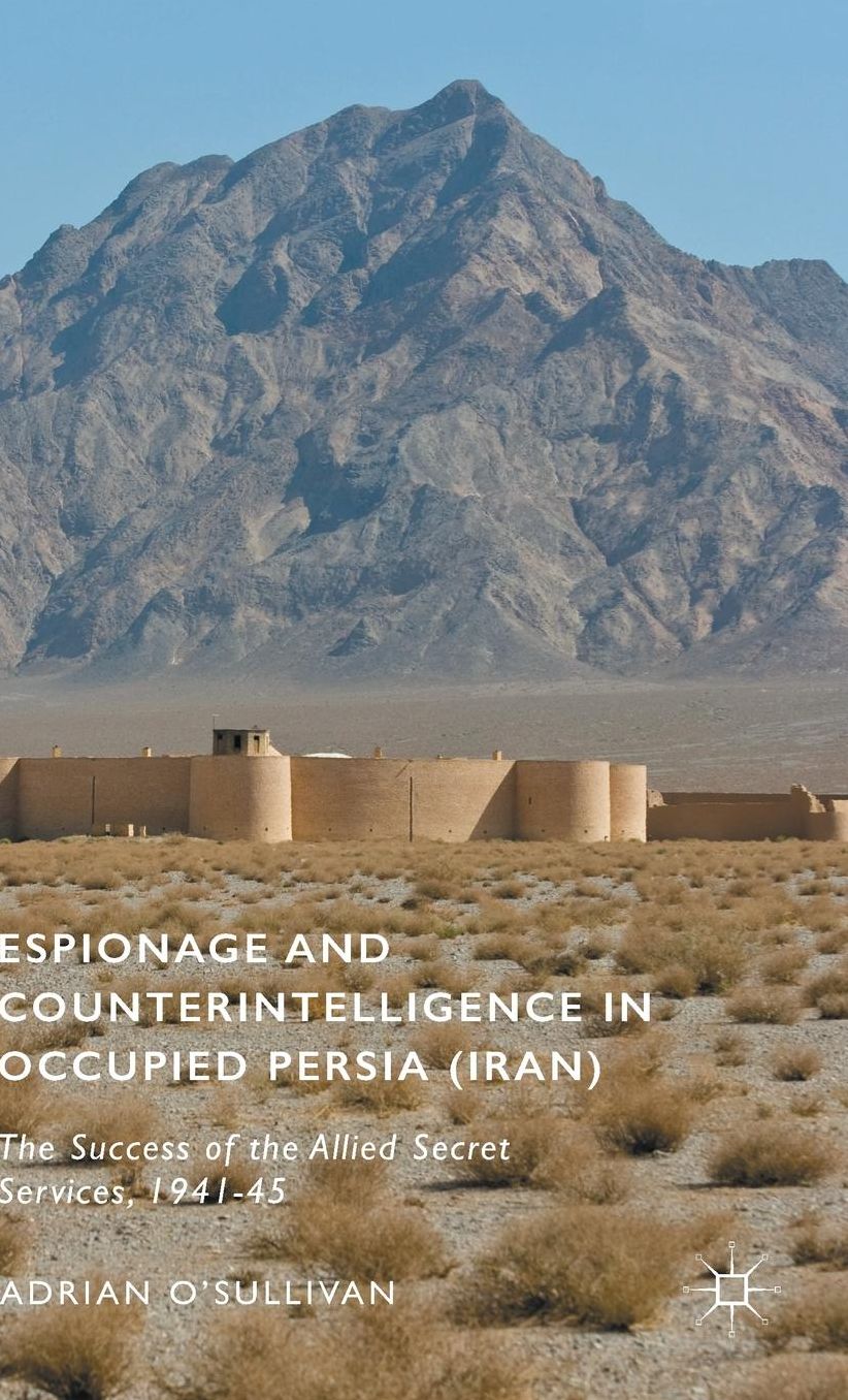 Espionage and Counterintelligence in Occupied Persia (Iran): The Success of the Allied Secret Services, 1941-45