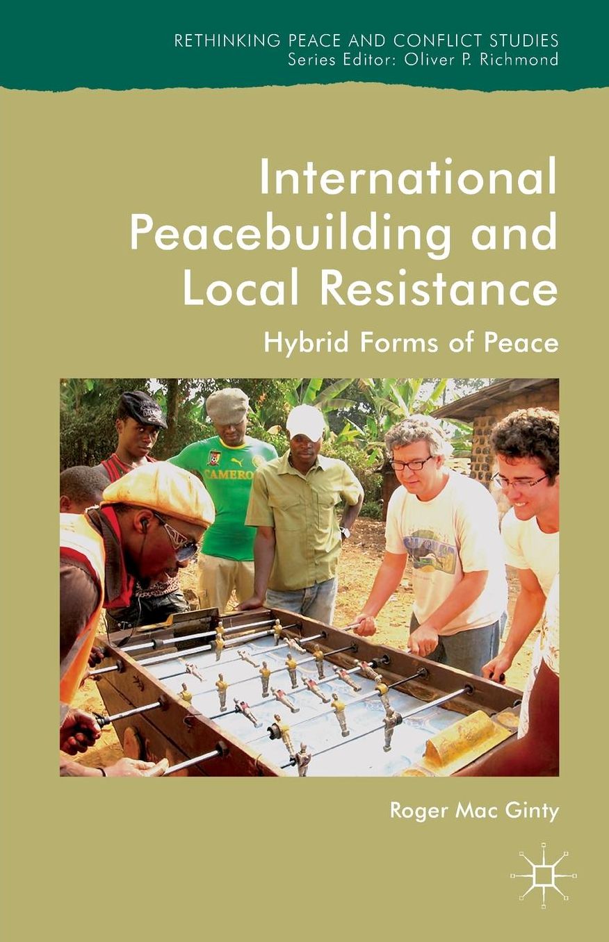 International Peacebuilding and Local Resistance: Hybrid Forms of Peace