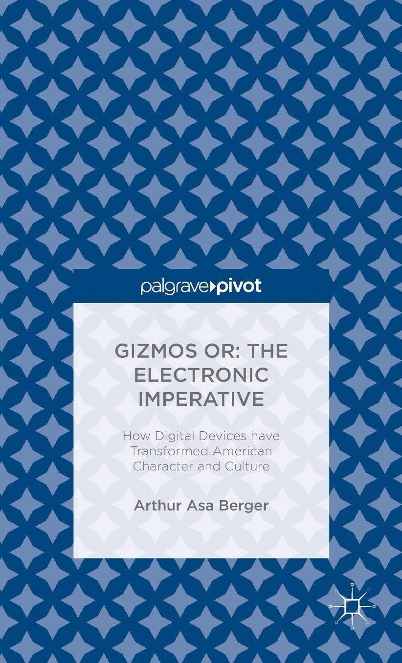 Gizmos Or: The Electronic Imperative: How Digital Devices Have Transformed American Character and Culture