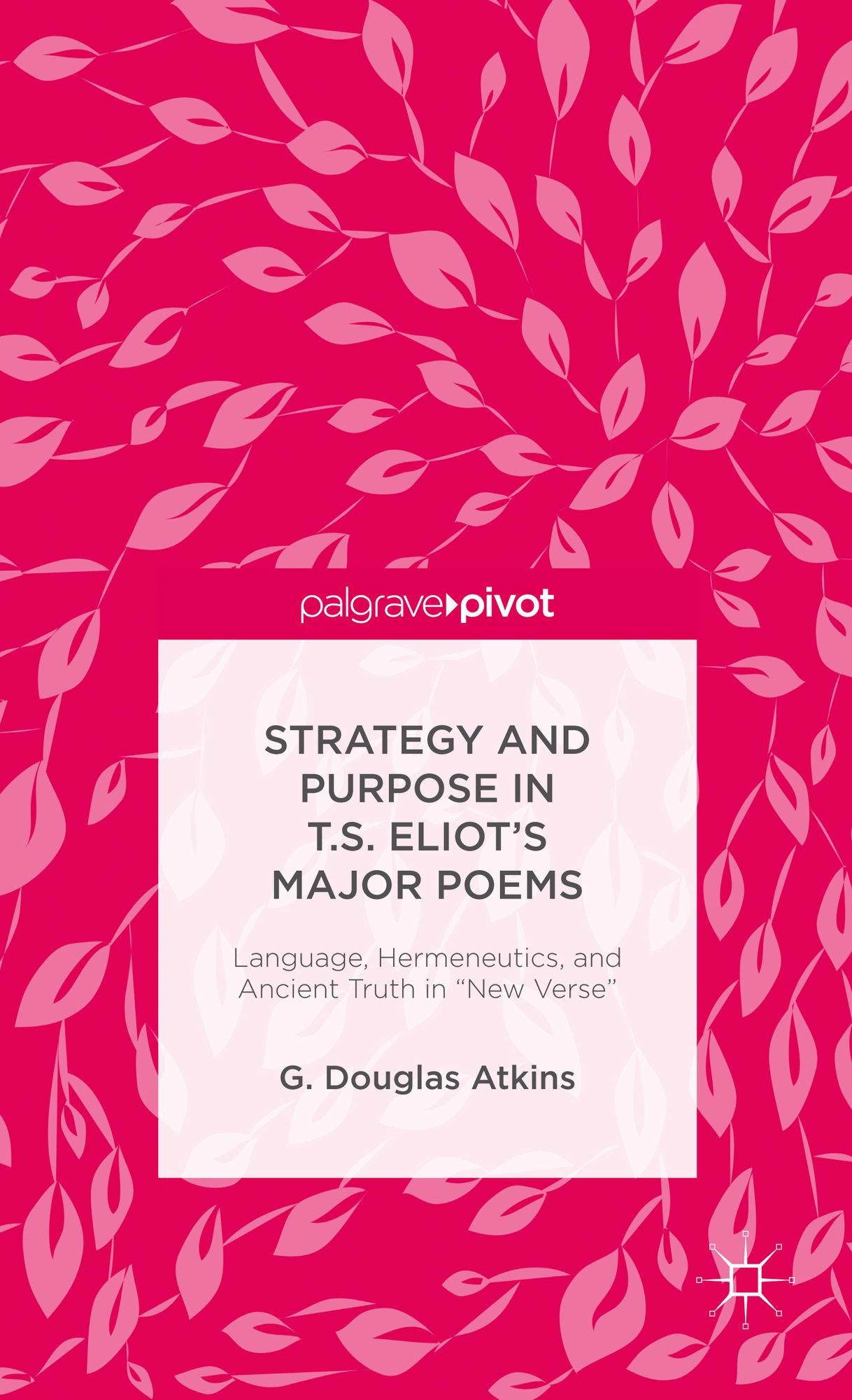 Strategy and Purpose in T. S. Eliot's Major Poems: Language, Hermeneutics, and Ancient Truth in "New Verse"