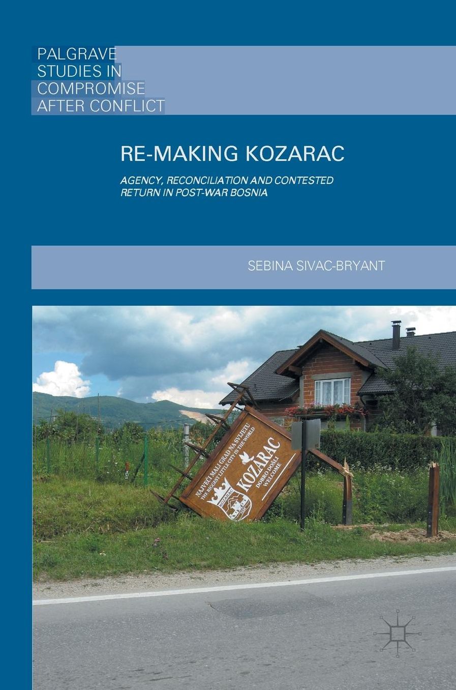 Re-Making Kozarac: Agency, Reconciliation and Contested Return in Post-War Bosnia