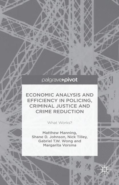 Economic Analysis and Efficiency in Policing, Criminal Justice and Crime Reduction: What Works?
