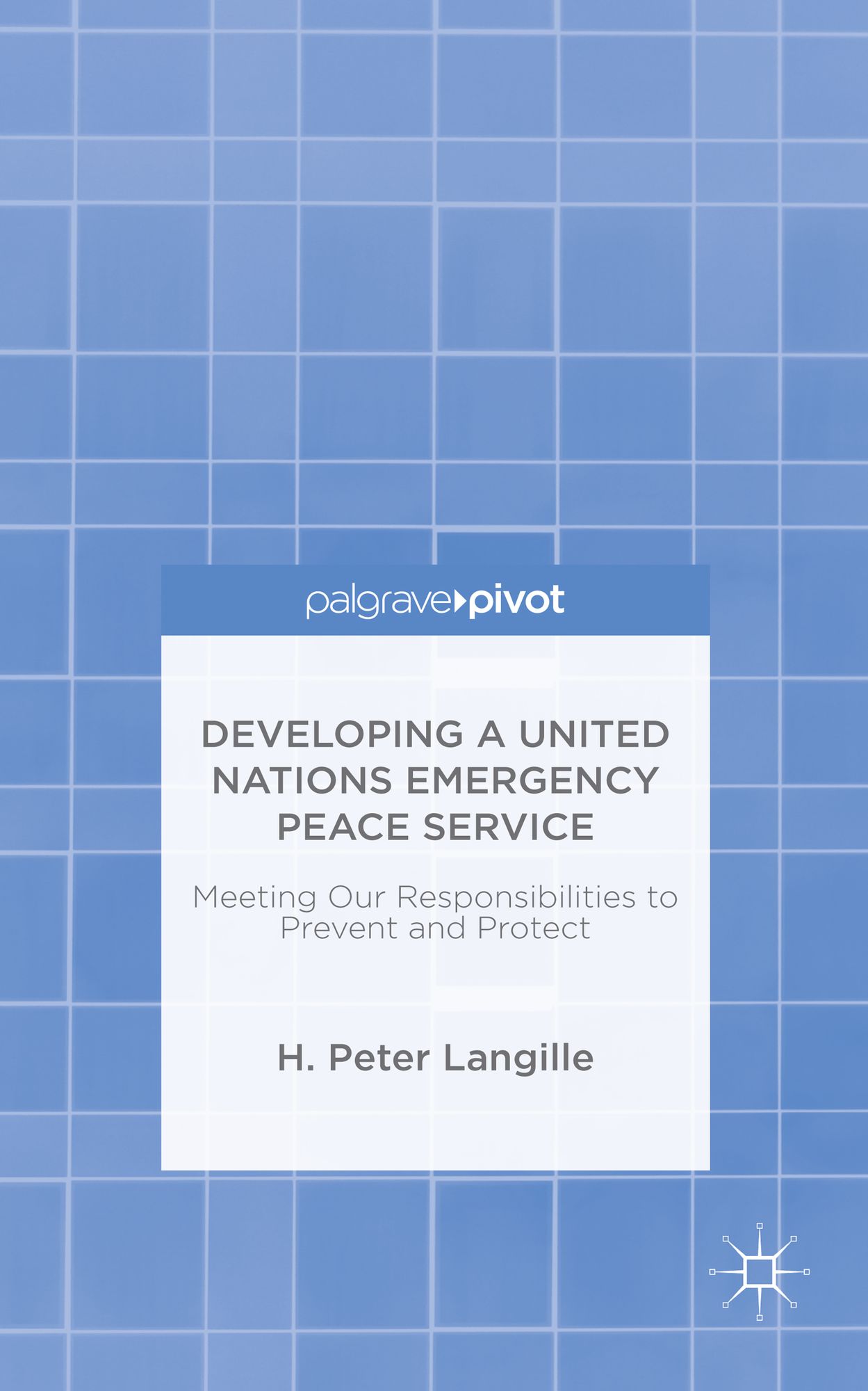 Developing a United Nations Emergency Peace Service: Meeting Our Responsibilities to Prevent and Protect