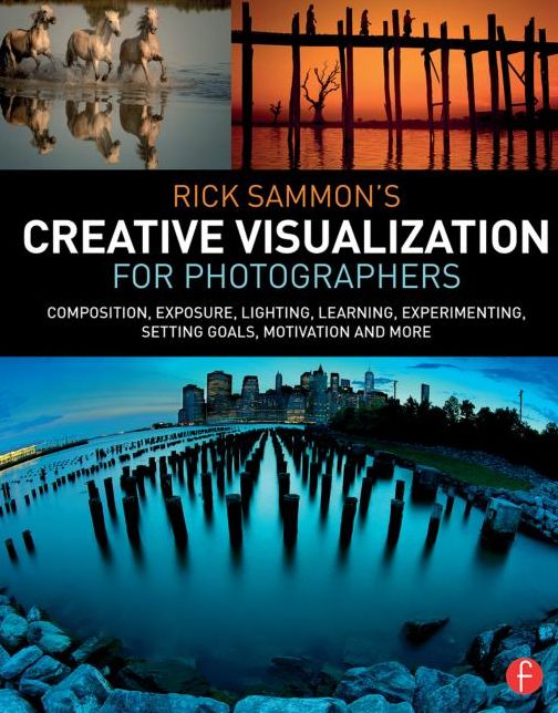 Rick Sammon's Creative Visualization for Photographers: Composition, exposure, lighting, learning, experimenting, setting goals, motivation and more